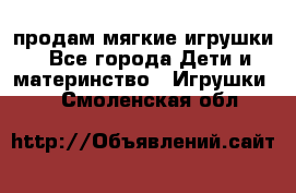 продам мягкие игрушки - Все города Дети и материнство » Игрушки   . Смоленская обл.